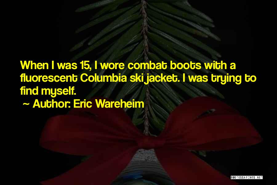 Eric Wareheim Quotes: When I Was 15, I Wore Combat Boots With A Fluorescent Columbia Ski Jacket. I Was Trying To Find Myself.