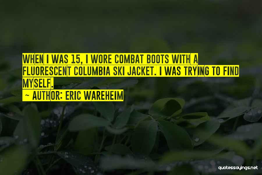 Eric Wareheim Quotes: When I Was 15, I Wore Combat Boots With A Fluorescent Columbia Ski Jacket. I Was Trying To Find Myself.