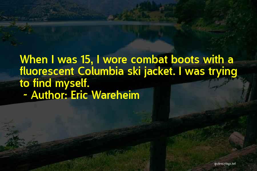 Eric Wareheim Quotes: When I Was 15, I Wore Combat Boots With A Fluorescent Columbia Ski Jacket. I Was Trying To Find Myself.