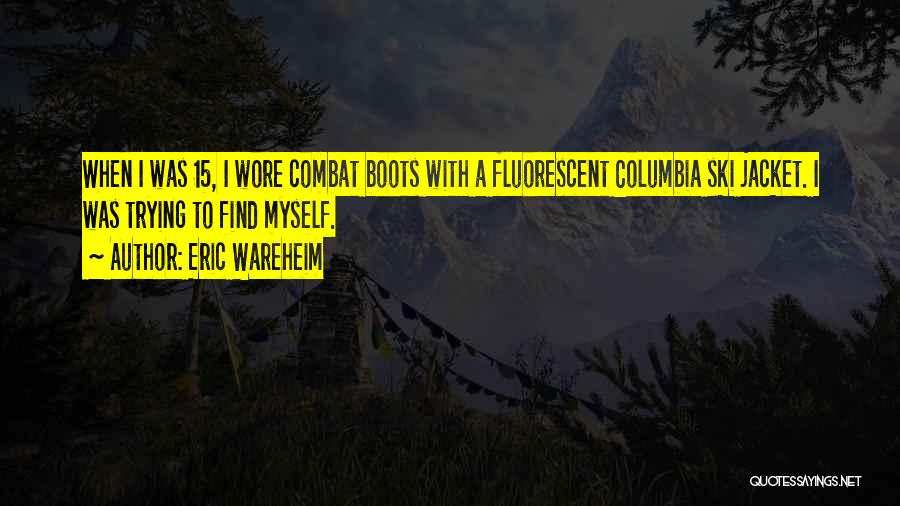 Eric Wareheim Quotes: When I Was 15, I Wore Combat Boots With A Fluorescent Columbia Ski Jacket. I Was Trying To Find Myself.