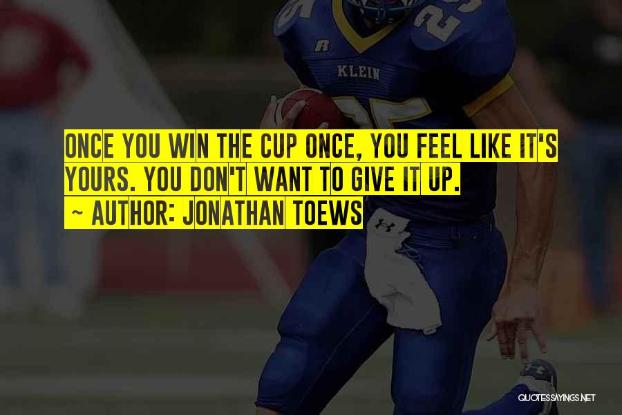 Jonathan Toews Quotes: Once You Win The Cup Once, You Feel Like It's Yours. You Don't Want To Give It Up.