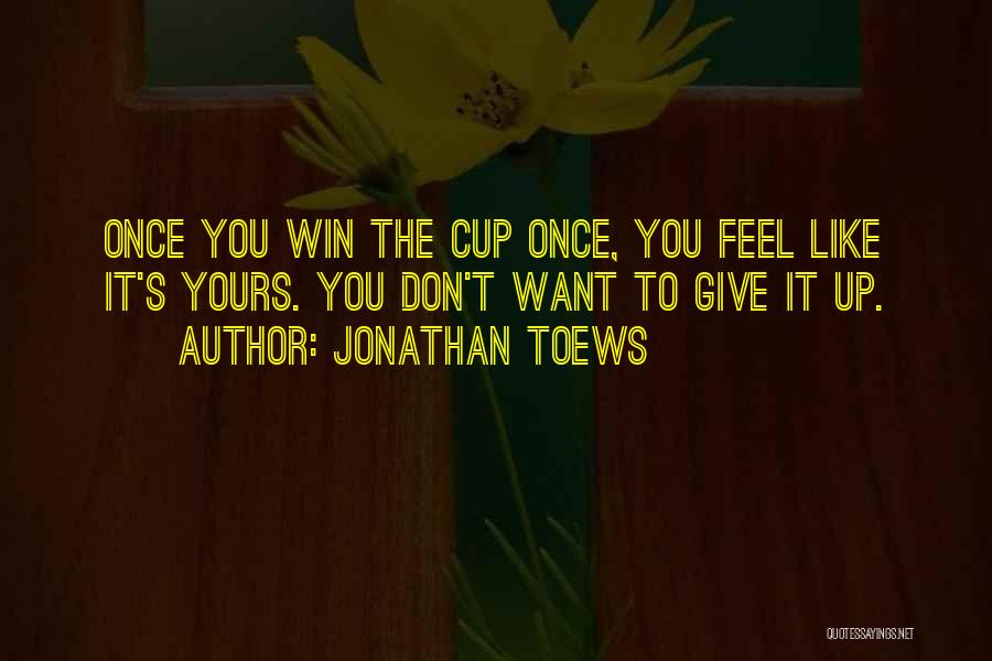 Jonathan Toews Quotes: Once You Win The Cup Once, You Feel Like It's Yours. You Don't Want To Give It Up.