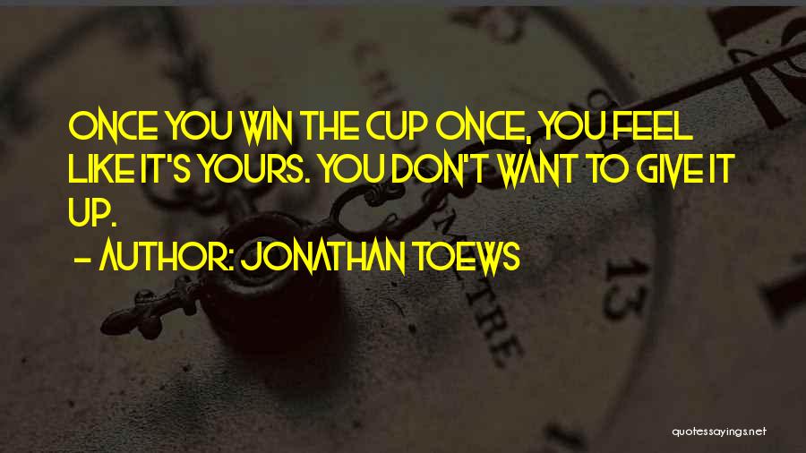 Jonathan Toews Quotes: Once You Win The Cup Once, You Feel Like It's Yours. You Don't Want To Give It Up.