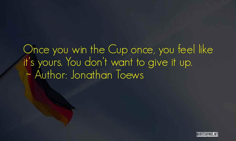 Jonathan Toews Quotes: Once You Win The Cup Once, You Feel Like It's Yours. You Don't Want To Give It Up.