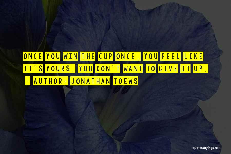 Jonathan Toews Quotes: Once You Win The Cup Once, You Feel Like It's Yours. You Don't Want To Give It Up.