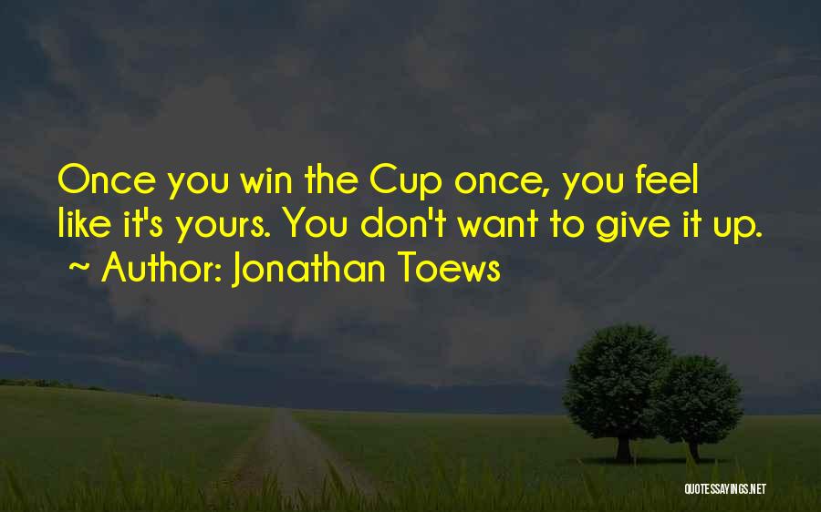 Jonathan Toews Quotes: Once You Win The Cup Once, You Feel Like It's Yours. You Don't Want To Give It Up.