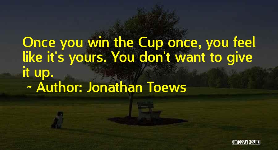 Jonathan Toews Quotes: Once You Win The Cup Once, You Feel Like It's Yours. You Don't Want To Give It Up.