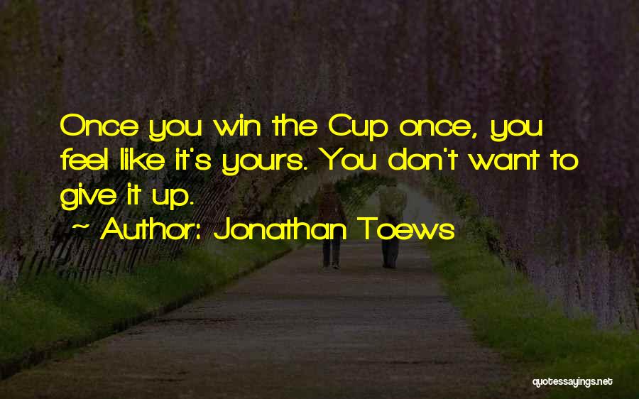 Jonathan Toews Quotes: Once You Win The Cup Once, You Feel Like It's Yours. You Don't Want To Give It Up.