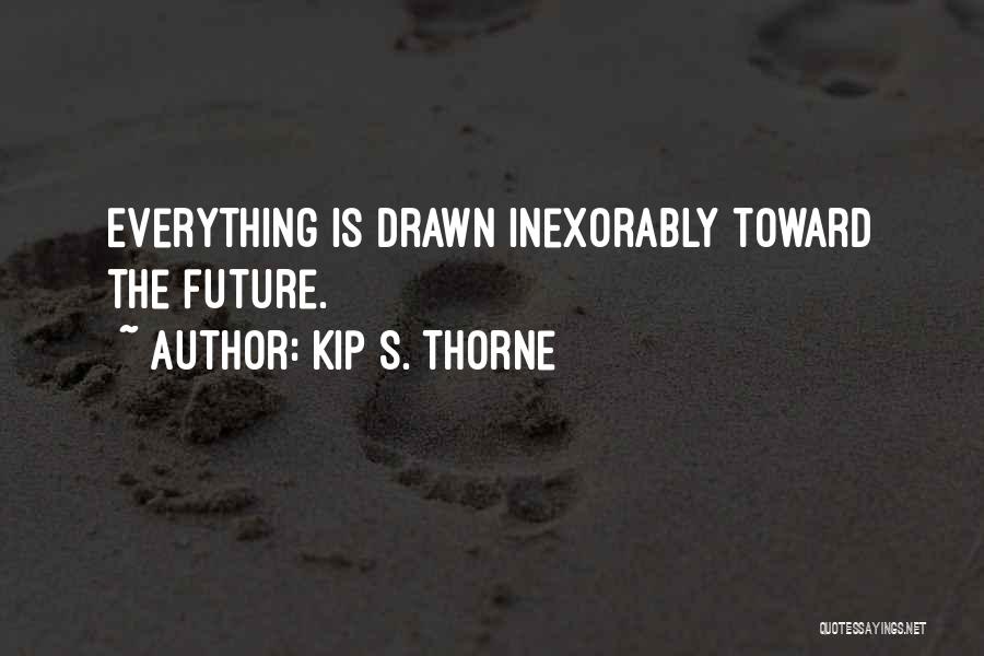 Kip S. Thorne Quotes: Everything Is Drawn Inexorably Toward The Future.