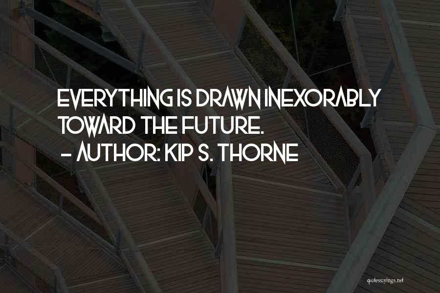 Kip S. Thorne Quotes: Everything Is Drawn Inexorably Toward The Future.