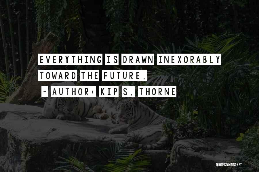 Kip S. Thorne Quotes: Everything Is Drawn Inexorably Toward The Future.