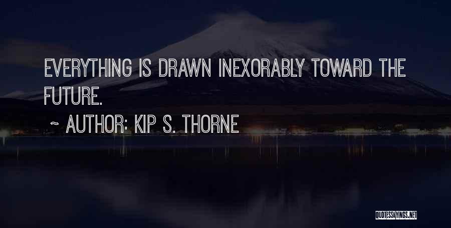 Kip S. Thorne Quotes: Everything Is Drawn Inexorably Toward The Future.