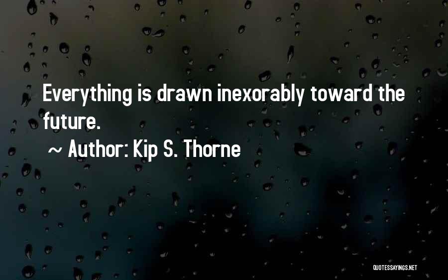 Kip S. Thorne Quotes: Everything Is Drawn Inexorably Toward The Future.