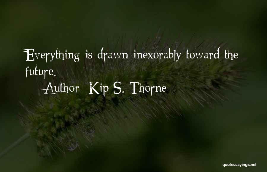 Kip S. Thorne Quotes: Everything Is Drawn Inexorably Toward The Future.