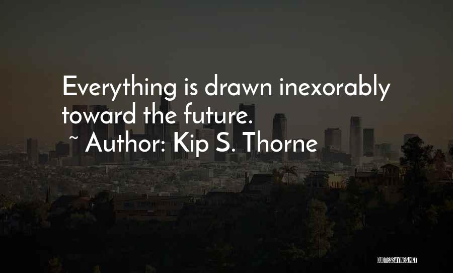 Kip S. Thorne Quotes: Everything Is Drawn Inexorably Toward The Future.