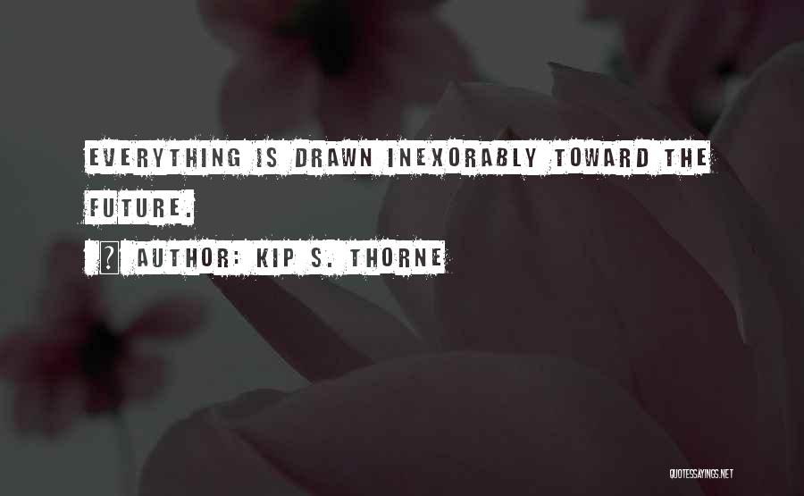 Kip S. Thorne Quotes: Everything Is Drawn Inexorably Toward The Future.