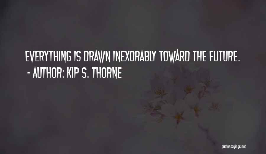 Kip S. Thorne Quotes: Everything Is Drawn Inexorably Toward The Future.