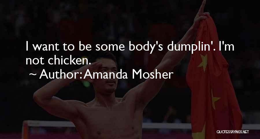 Amanda Mosher Quotes: I Want To Be Some Body's Dumplin'. I'm Not Chicken.