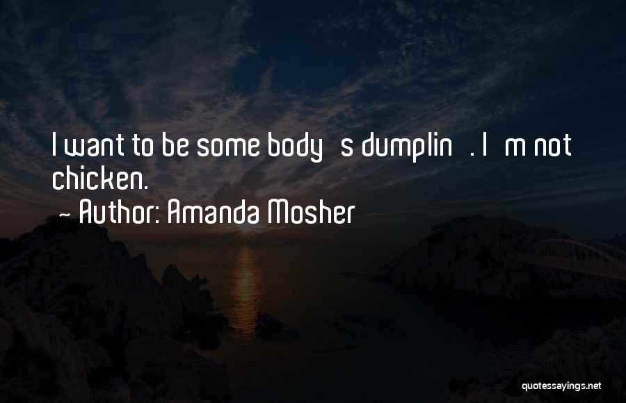 Amanda Mosher Quotes: I Want To Be Some Body's Dumplin'. I'm Not Chicken.