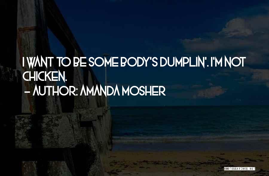 Amanda Mosher Quotes: I Want To Be Some Body's Dumplin'. I'm Not Chicken.