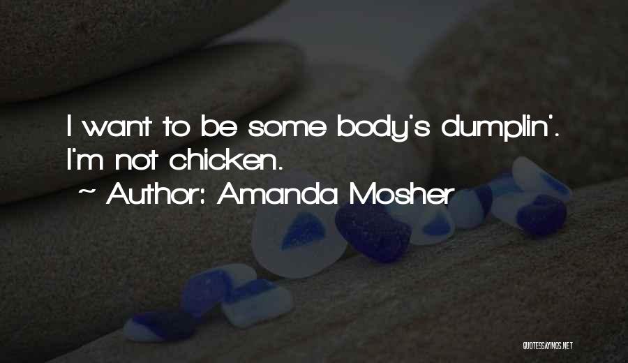 Amanda Mosher Quotes: I Want To Be Some Body's Dumplin'. I'm Not Chicken.