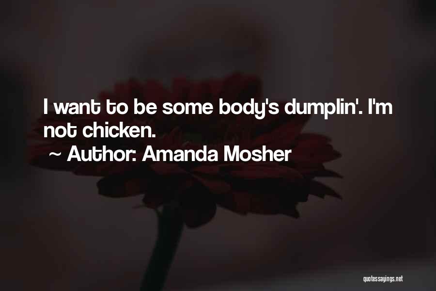 Amanda Mosher Quotes: I Want To Be Some Body's Dumplin'. I'm Not Chicken.