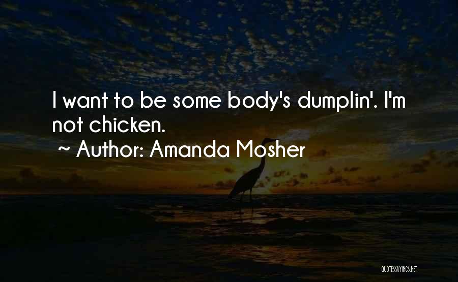 Amanda Mosher Quotes: I Want To Be Some Body's Dumplin'. I'm Not Chicken.