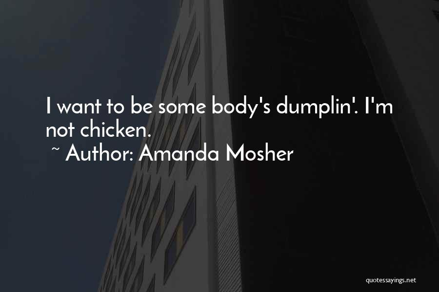 Amanda Mosher Quotes: I Want To Be Some Body's Dumplin'. I'm Not Chicken.