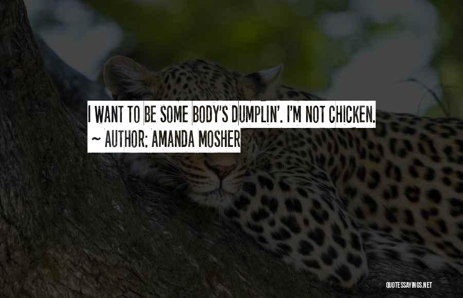 Amanda Mosher Quotes: I Want To Be Some Body's Dumplin'. I'm Not Chicken.
