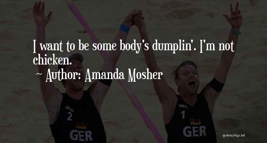 Amanda Mosher Quotes: I Want To Be Some Body's Dumplin'. I'm Not Chicken.