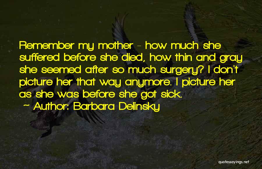 Barbara Delinsky Quotes: Remember My Mother - How Much She Suffered Before She Died, How Thin And Gray She Seemed After So Much