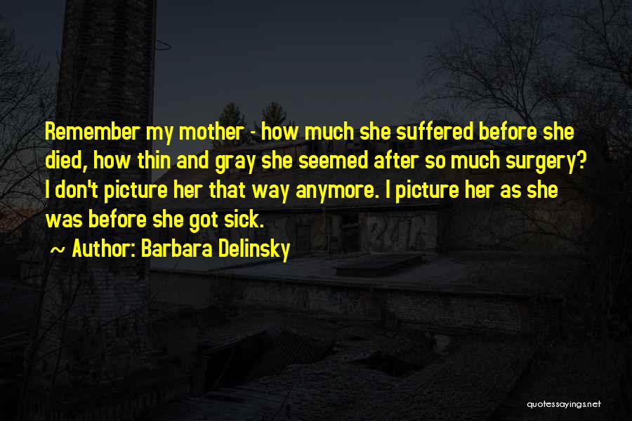 Barbara Delinsky Quotes: Remember My Mother - How Much She Suffered Before She Died, How Thin And Gray She Seemed After So Much
