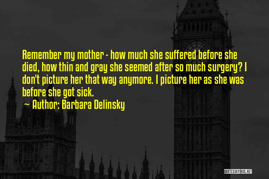 Barbara Delinsky Quotes: Remember My Mother - How Much She Suffered Before She Died, How Thin And Gray She Seemed After So Much