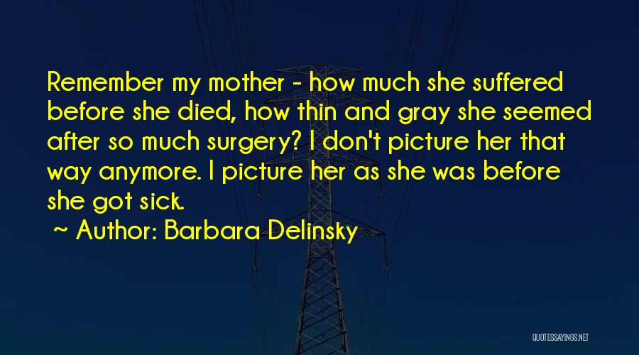 Barbara Delinsky Quotes: Remember My Mother - How Much She Suffered Before She Died, How Thin And Gray She Seemed After So Much