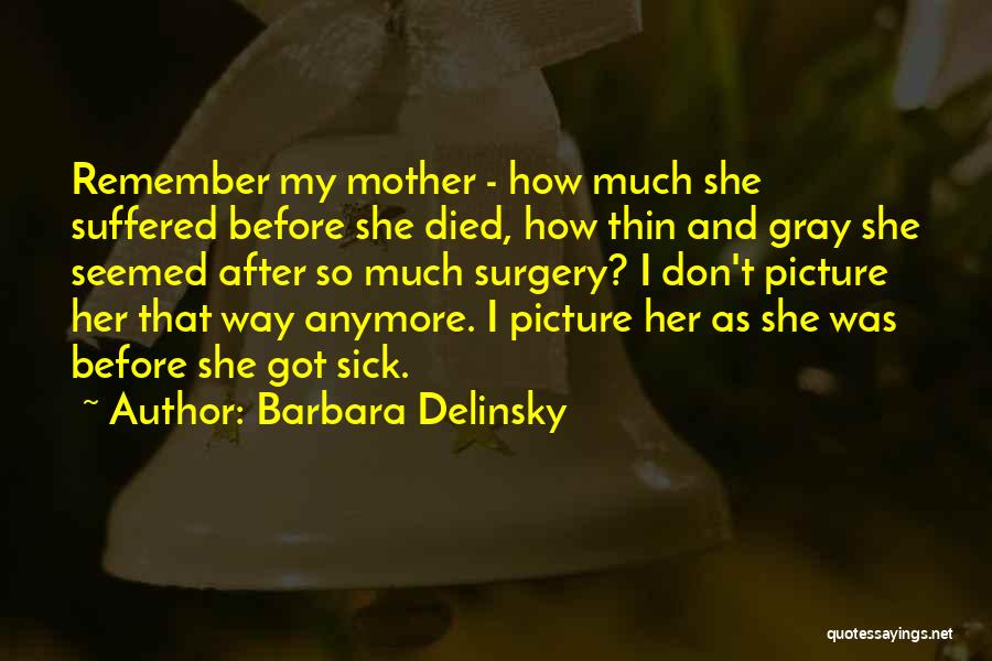 Barbara Delinsky Quotes: Remember My Mother - How Much She Suffered Before She Died, How Thin And Gray She Seemed After So Much