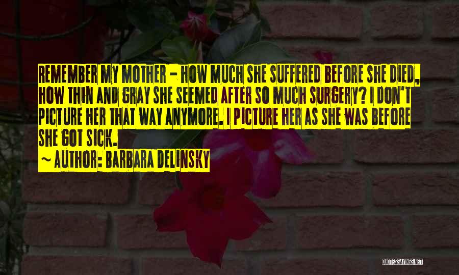 Barbara Delinsky Quotes: Remember My Mother - How Much She Suffered Before She Died, How Thin And Gray She Seemed After So Much
