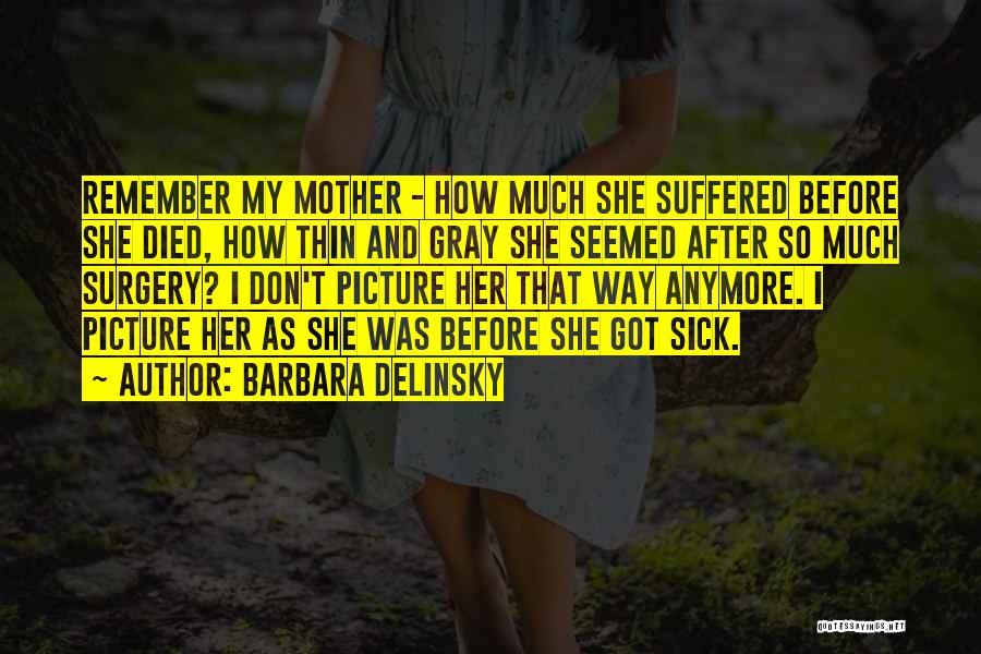 Barbara Delinsky Quotes: Remember My Mother - How Much She Suffered Before She Died, How Thin And Gray She Seemed After So Much