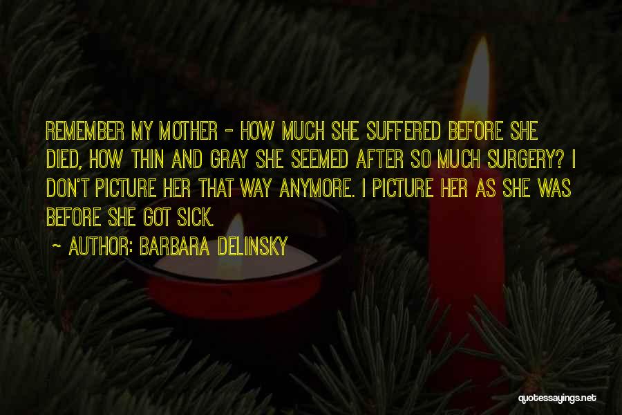 Barbara Delinsky Quotes: Remember My Mother - How Much She Suffered Before She Died, How Thin And Gray She Seemed After So Much