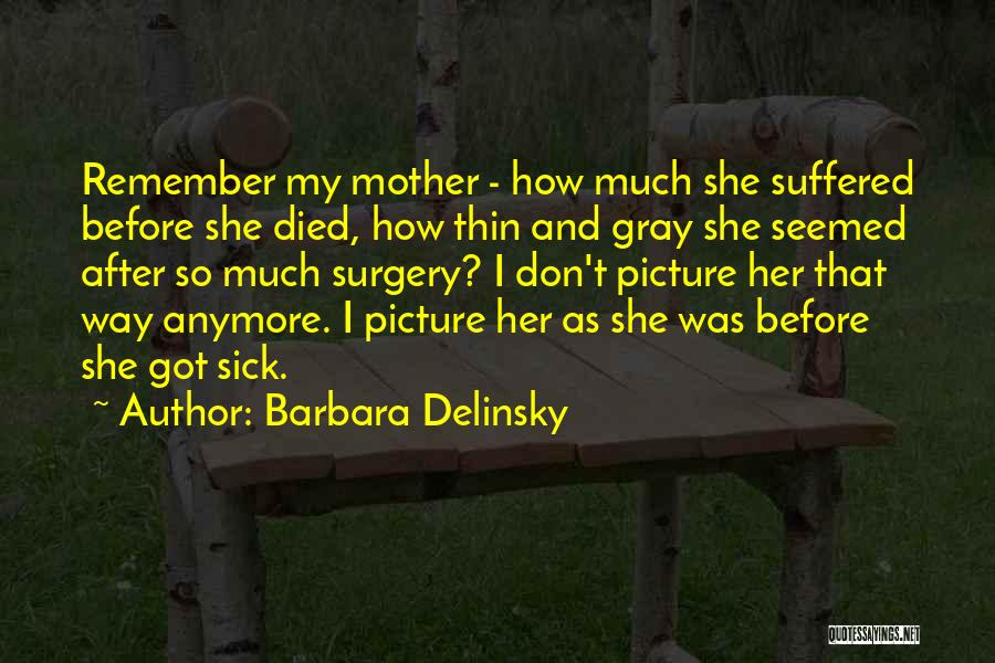 Barbara Delinsky Quotes: Remember My Mother - How Much She Suffered Before She Died, How Thin And Gray She Seemed After So Much