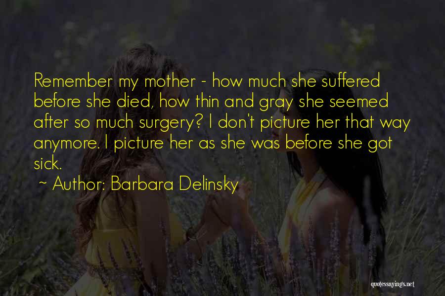 Barbara Delinsky Quotes: Remember My Mother - How Much She Suffered Before She Died, How Thin And Gray She Seemed After So Much