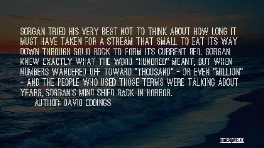 David Eddings Quotes: Sorgan Tried His Very Best Not To Think About How Long It Must Have Taken For A Stream That Small