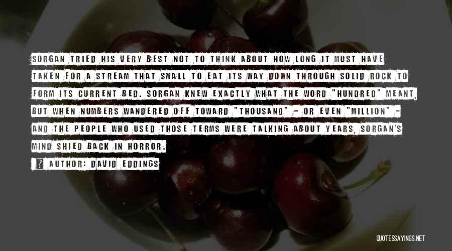 David Eddings Quotes: Sorgan Tried His Very Best Not To Think About How Long It Must Have Taken For A Stream That Small