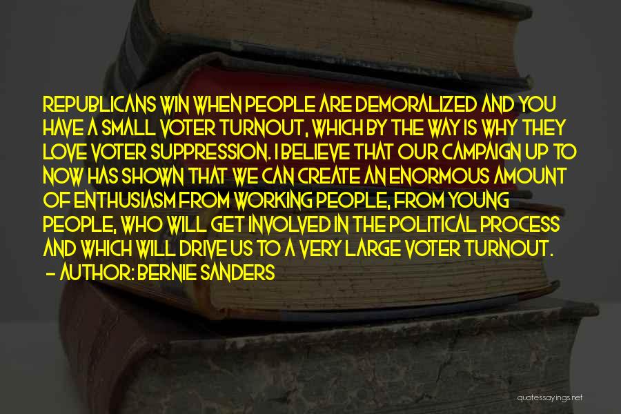 Bernie Sanders Quotes: Republicans Win When People Are Demoralized And You Have A Small Voter Turnout, Which By The Way Is Why They