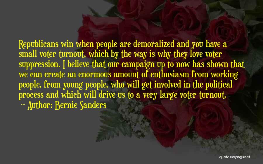 Bernie Sanders Quotes: Republicans Win When People Are Demoralized And You Have A Small Voter Turnout, Which By The Way Is Why They