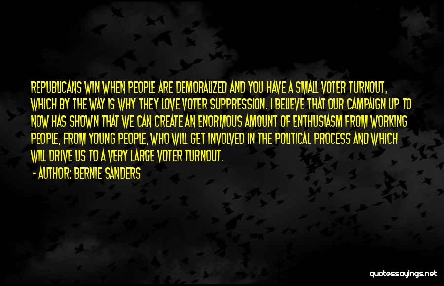 Bernie Sanders Quotes: Republicans Win When People Are Demoralized And You Have A Small Voter Turnout, Which By The Way Is Why They