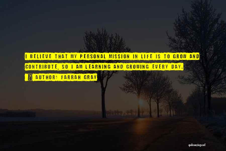 Farrah Gray Quotes: I Believe That My Personal Mission In Life Is To Grow And Contribute, So I Am Learning And Growing Every