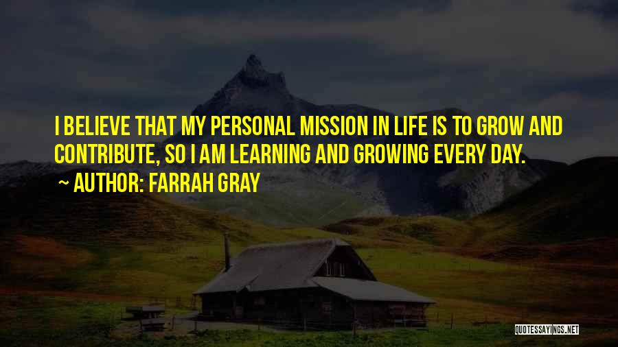 Farrah Gray Quotes: I Believe That My Personal Mission In Life Is To Grow And Contribute, So I Am Learning And Growing Every