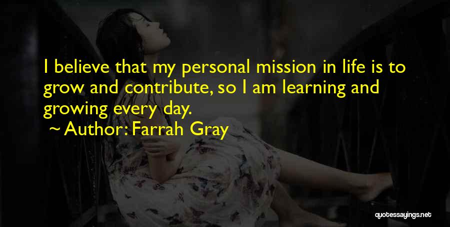 Farrah Gray Quotes: I Believe That My Personal Mission In Life Is To Grow And Contribute, So I Am Learning And Growing Every