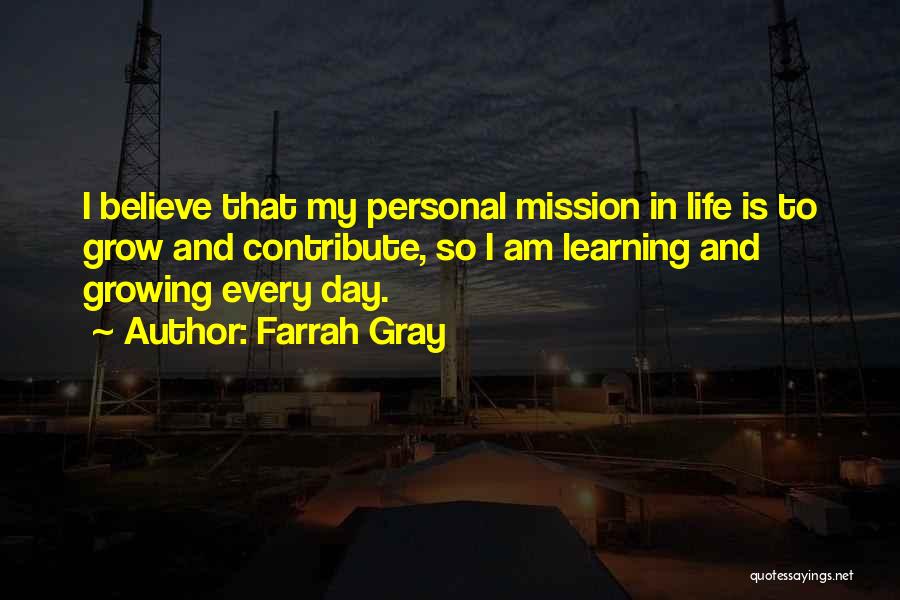 Farrah Gray Quotes: I Believe That My Personal Mission In Life Is To Grow And Contribute, So I Am Learning And Growing Every