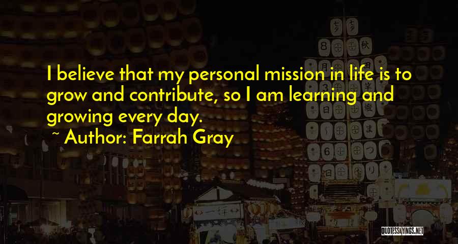 Farrah Gray Quotes: I Believe That My Personal Mission In Life Is To Grow And Contribute, So I Am Learning And Growing Every